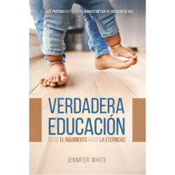 La Verdadera Educacion: Desde el Nacimiento y Para la Eternidad